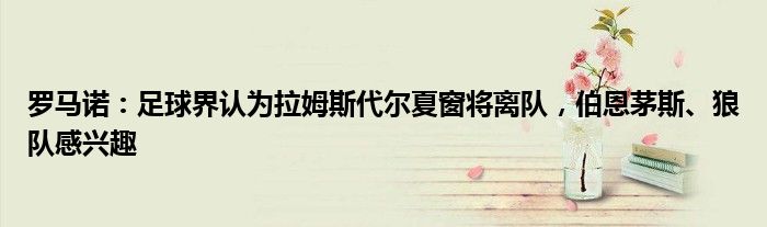 罗马诺：足球界认为拉姆斯代尔夏窗将离队，伯恩茅斯、狼队感兴趣
