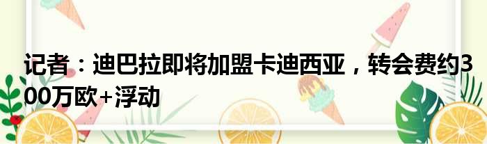 记者：迪巴拉即将加盟卡迪西亚，转会费约300万欧+浮动