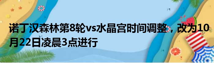 诺丁汉森林第8轮vs水晶宫时间调整，改为10月22日凌晨3点进行