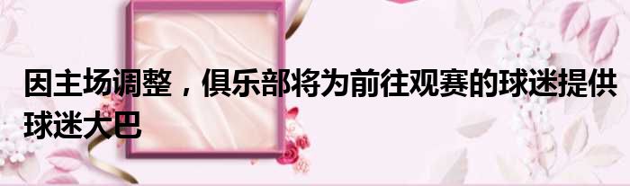 因主场调整，俱乐部将为前往观赛的球迷提供球迷大巴