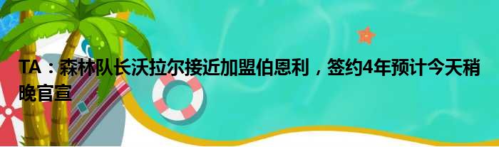 TA：森林队长沃拉尔接近加盟伯恩利，签约4年预计今天稍晚官宣