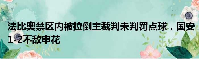 法比奥禁区内被拉倒主裁判未判罚点球，国安1-2不敌申花