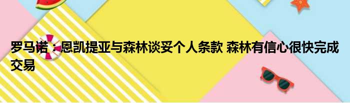 罗马诺：恩凯提亚与森林谈妥个人条款 森林有信心很快完成交易