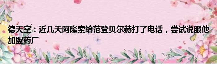 德天空：近几天阿隆索给范登贝尔赫打了电话，尝试说服他加盟药厂