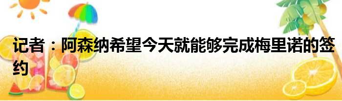 记者：阿森纳希望今天就能够完成梅里诺的签约