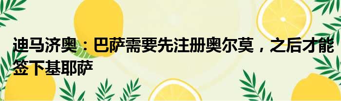 迪马济奥：巴萨需要先注册奥尔莫，之后才能签下基耶萨