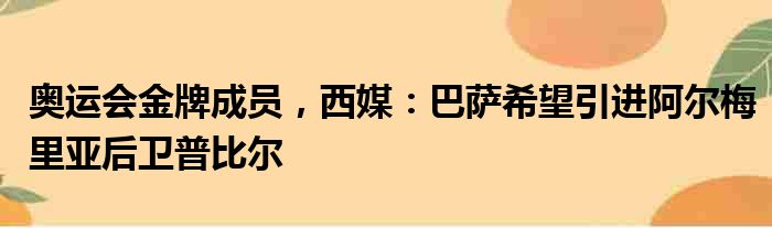 奥运会金牌成员，西媒：巴萨希望引进阿尔梅里亚后卫普比尔