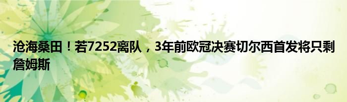 沧海桑田！若7252离队，3年前欧冠决赛切尔西首发将只剩詹姆斯