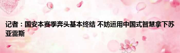 记者：国安本赛季奔头基本终结 不妨运用中国式智慧拿下苏亚雷斯