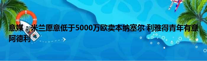 意媒：米兰愿意低于5000万欧卖本纳塞尔 利雅得青年有意阿德利