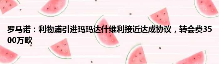 罗马诺：利物浦引进玛玛达什维利接近达成协议，转会费3500万欧