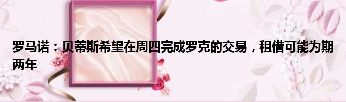 罗马诺：贝蒂斯希望在周四完成罗克的交易，租借可能为期两年