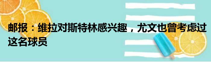 邮报：维拉对斯特林感兴趣，尤文也曾考虑过这名球员