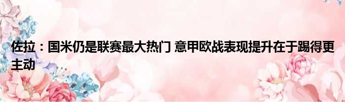 佐拉：国米仍是联赛最大热门 意甲欧战表现提升在于踢得更主动