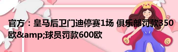 官方：皇马后卫门迪停赛1场 俱乐部罚款350欧&球员罚款600欧