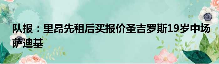 队报：里昂先租后买报价圣吉罗斯19岁中场萨迪基