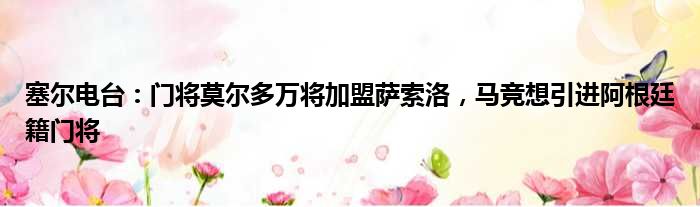 塞尔电台：门将莫尔多万将加盟萨索洛，马竞想引进阿根廷籍门将