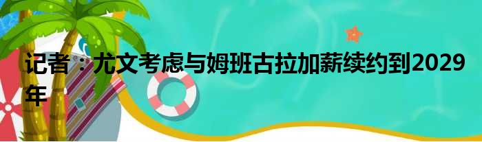 记者：尤文考虑与姆班古拉加薪续约到2029年