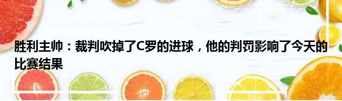 胜利主帅：裁判吹掉了C罗的进球，他的判罚影响了今天的比赛结果
