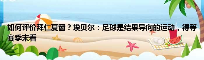 如何评价拜仁夏窗？埃贝尔：足球是结果导向的运动，得等赛季末看