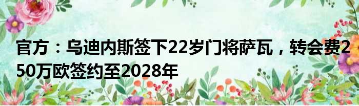 官方：乌迪内斯签下22岁门将萨瓦，转会费250万欧签约至2028年