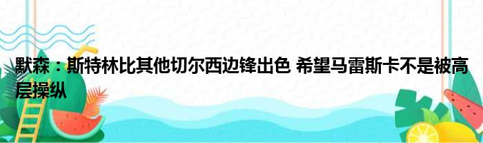默森：斯特林比其他切尔西边锋出色 希望马雷斯卡不是被高层操纵