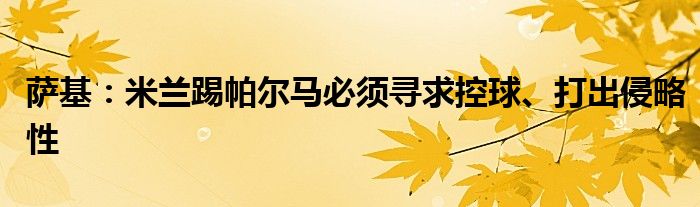 萨基：米兰踢帕尔马必须寻求控球、打出侵略性