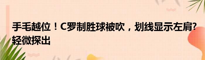 手毛越位！C罗制胜球被吹，划线显示左肩?轻微探出