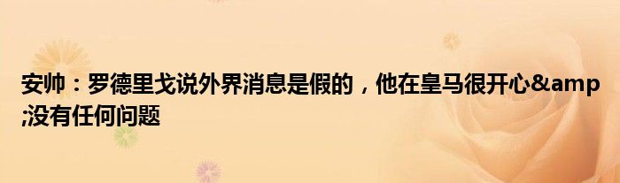 安帅：罗德里戈说外界消息是假的，他在皇马很开心&没有任何问题