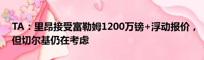 TA：里昂接受富勒姆1200万镑+浮动报价，但切尔基仍在考虑
