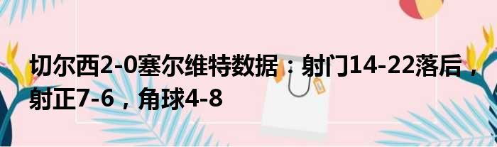 切尔西2-0塞尔维特数据：射门14-22落后，射正7-6，角球4-8