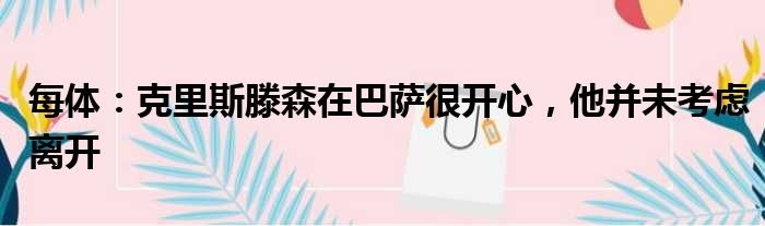 每体：克里斯滕森在巴萨很开心，他并未考虑离开