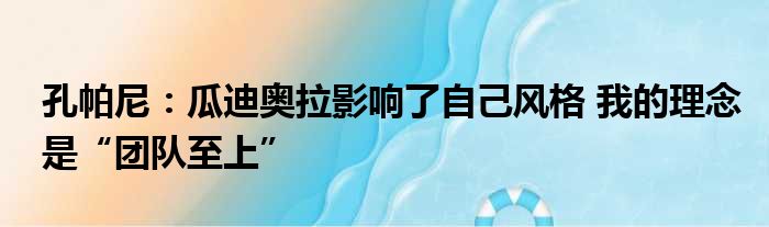 孔帕尼：瓜迪奥拉影响了自己风格 我的理念是“团队至上”