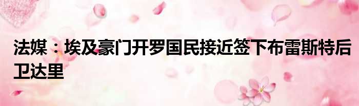法媒：埃及豪门开罗国民接近签下布雷斯特后卫达里