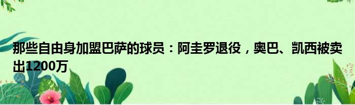 那些自由身加盟巴萨的球员：阿圭罗退役，奥巴、凯西被卖出1200万