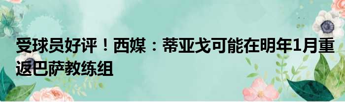 受球员好评！西媒：蒂亚戈可能在明年1月重返巴萨教练组