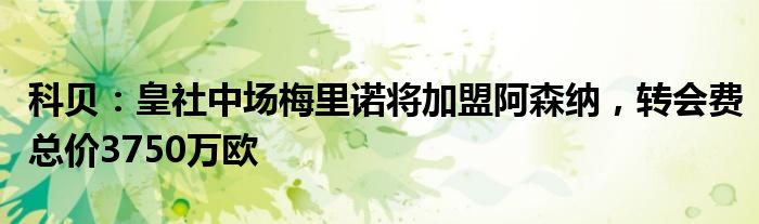 科贝：皇社中场梅里诺将加盟阿森纳，转会费总价3750万欧
