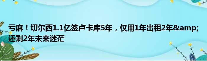 亏麻！切尔西1.1亿签卢卡库5年，仅用1年出租2年&还剩2年未来迷茫