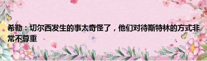 希勒：切尔西发生的事太奇怪了，他们对待斯特林的方式非常不尊重
