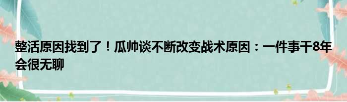 整活原因找到了！瓜帅谈不断改变战术原因：一件事干8年会很无聊