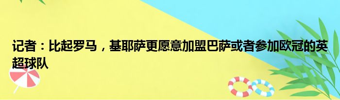 记者：比起罗马，基耶萨更愿意加盟巴萨或者参加欧冠的英超球队