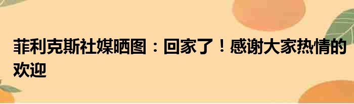 菲利克斯社媒晒图：回家了！感谢大家热情的欢迎