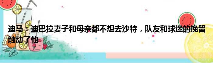 迪马：迪巴拉妻子和母亲都不想去沙特，队友和球迷的挽留触动了他