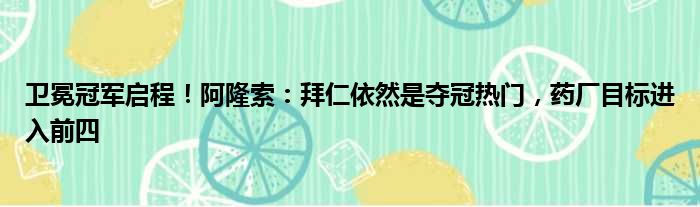 卫冕冠军启程！阿隆索：拜仁依然是夺冠热门，药厂目标进入前四