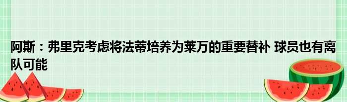 阿斯：弗里克考虑将法蒂培养为莱万的重要替补 球员也有离队可能
