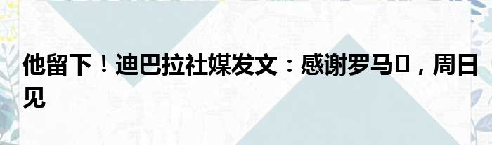 他留下！迪巴拉社媒发文：感谢罗马️，周日见