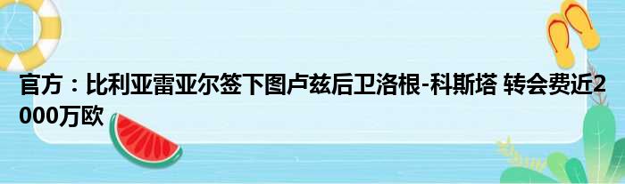官方：比利亚雷亚尔签下图卢兹后卫洛根-科斯塔 转会费近2000万欧