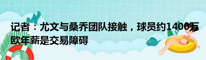 记者：尤文与桑乔团队接触，球员约1400万欧年薪是交易障碍