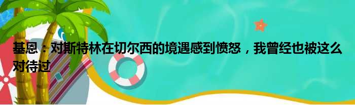 基恩：对斯特林在切尔西的境遇感到愤怒，我曾经也被这么对待过