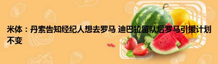 米体：丹索告知经纪人想去罗马 迪巴拉留队后罗马引援计划不变